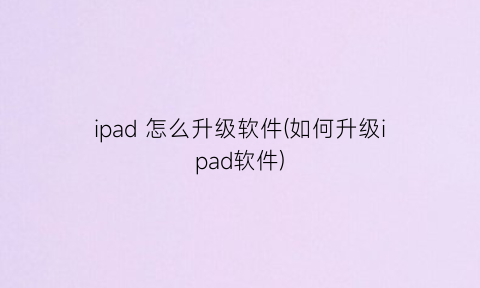 ipad怎么升级软件(如何升级ipad软件)